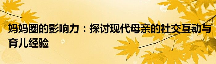 妈妈圈的影响力：探讨现代母亲的社交互动与育儿经验