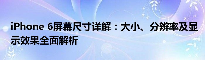 iPhone 6屏幕尺寸详解：大小、分辨率及显示效果全面解析