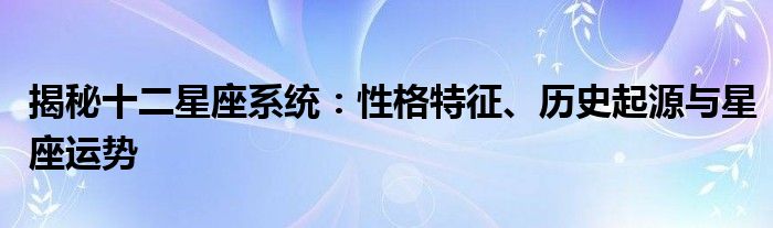 揭秘十二星座系统：性格特征、历史起源与星座运势