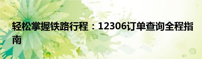 轻松掌握铁路行程：12306订单查询全程指南