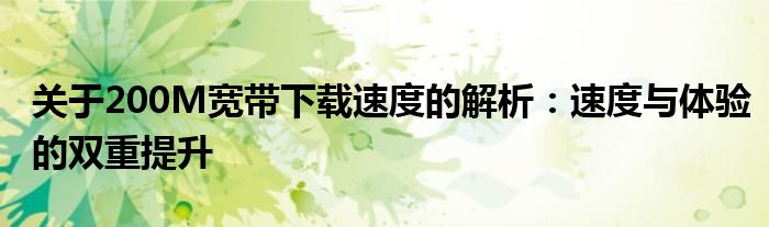 关于200M宽带下载速度的解析：速度与体验的双重提升