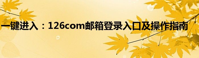 一键进入：126com邮箱登录入口及操作指南