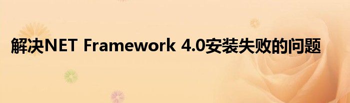 解决NET Framework 4.0安装失败的问题