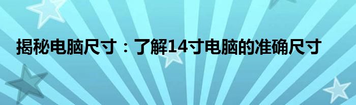 揭秘电脑尺寸：了解14寸电脑的准确尺寸