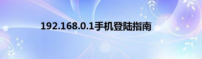 192.168.0.1手机登陆指南