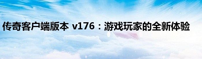 传奇客户端版本 v176：游戏玩家的全新体验