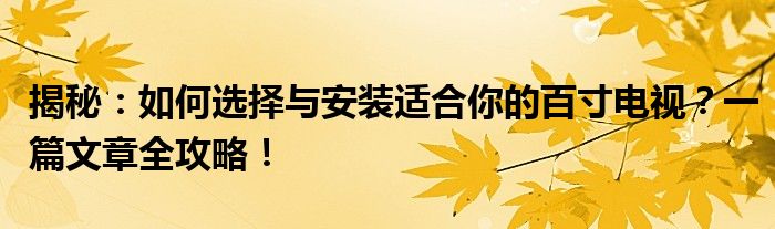 揭秘：如何选择与安装适合你的百寸电视？一篇文章全攻略！