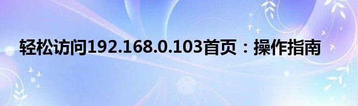 轻松访问192.168.0.103首页：操作指南