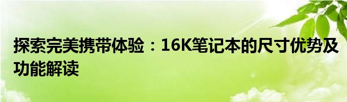 探索完美携带体验：16K笔记本的尺寸优势及功能解读