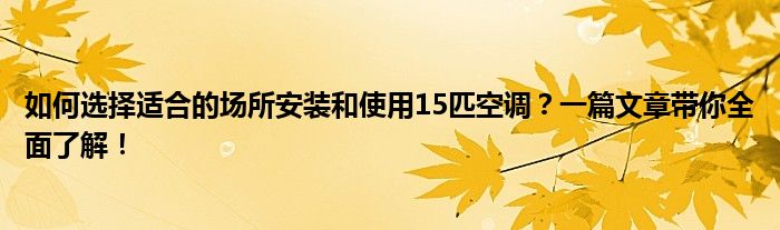 如何选择适合的场所安装和使用15匹空调？一篇文章带你全面了解！