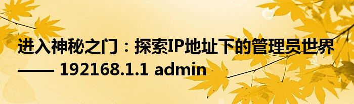 进入神秘之门：探索IP地址下的管理员世界 —— 192168.1.1 admin