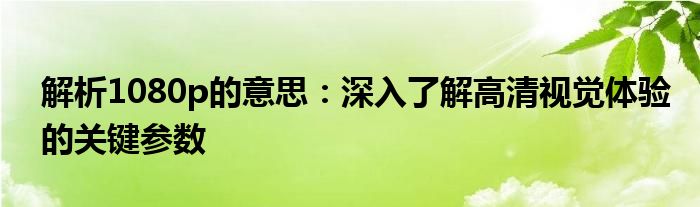 解析1080p的意思：深入了解高清视觉体验的关键参数