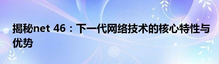 揭秘net 46：下一代网络技术的核心特性与优势