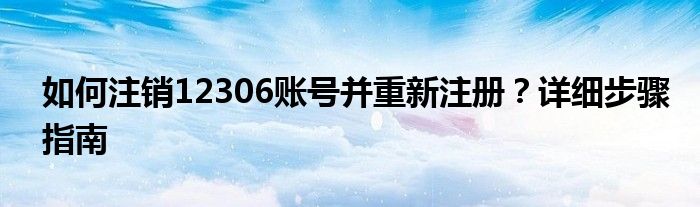 如何注销12306账号并重新注册？详细步骤指南