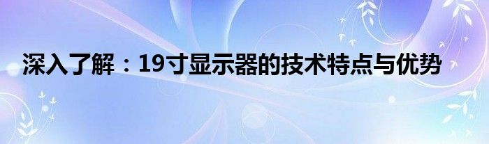 深入了解：19寸显示器的技术特点与优势