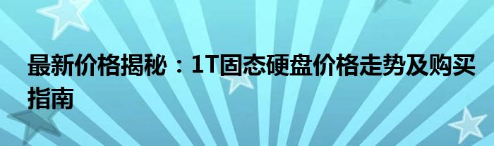 最新价格揭秘：1T固态硬盘价格走势及购买指南