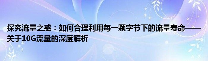 探究流量之惑：如何合理利用每一颗字节下的流量寿命——关于10G流量的深度解析