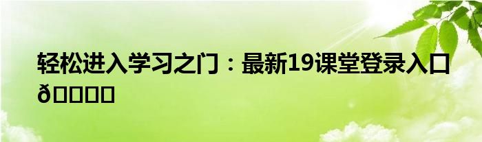 轻松进入学习之门：最新19课堂登录入口🔑✨