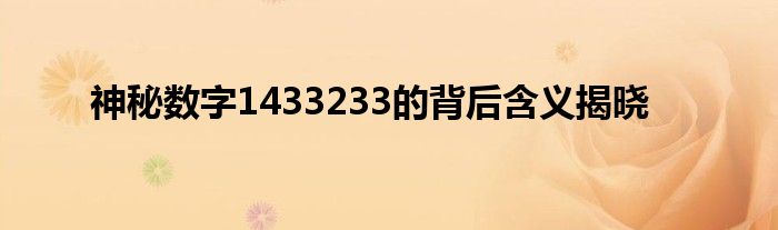 神秘数字1433233的背后含义揭晓