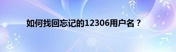 如何找回忘记的12306用户名？