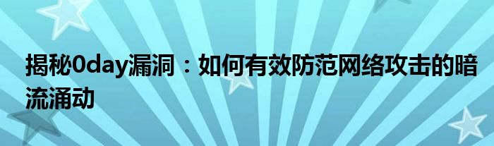 揭秘0day漏洞：如何有效防范网络攻击的暗流涌动