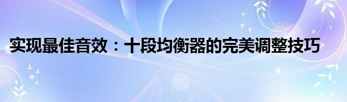 实现最佳音效：十段均衡器的完美调整技巧