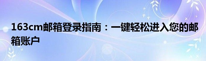 163cm邮箱登录指南：一键轻松进入您的邮箱账户