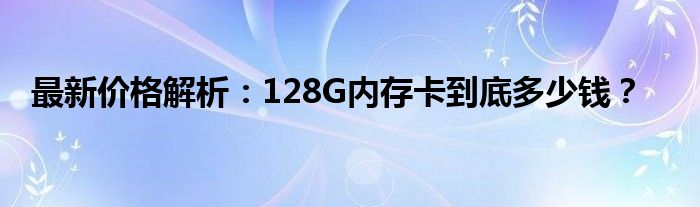 最新价格解析：128G内存卡到底多少钱？