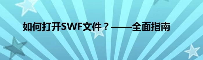 如何打开SWF文件？——全面指南