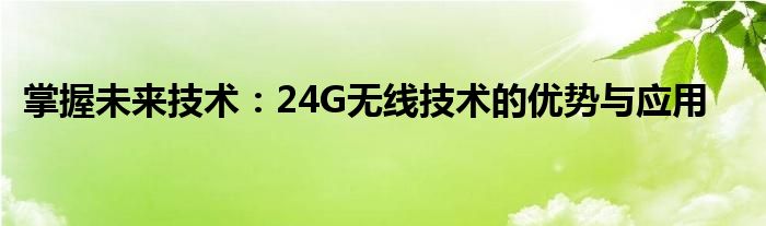 掌握未来技术：24G无线技术的优势与应用