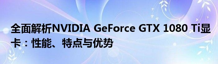 全面解析NVIDIA GeForce GTX 1080 Ti显卡：性能、特点与优势