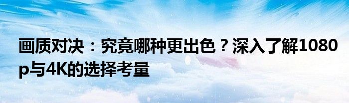 画质对决：究竟哪种更出色？深入了解1080p与4K的选择考量