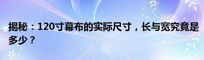 揭秘：120寸幕布的实际尺寸，长与宽究竟是多少？