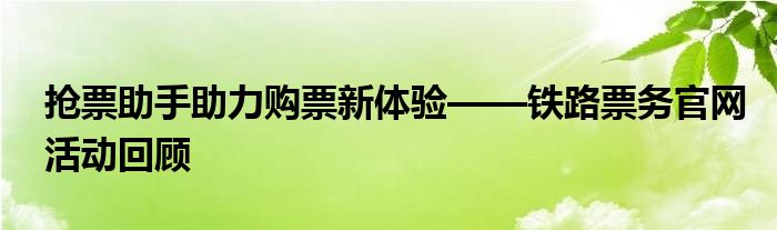 抢票助手助力购票新体验——铁路票务官网活动回顾