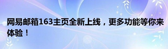 网易邮箱163主页全新上线，更多功能等你来体验！