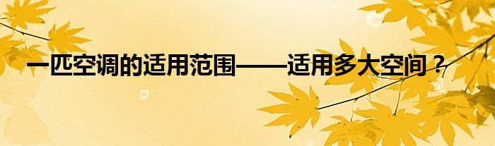 一匹空调的适用范围——适用多大空间？