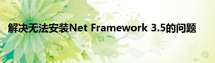 解决无法安装Net Framework 3.5的问题