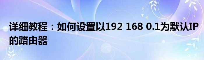 详细教程：如何设置以192 168 0.1为默认IP的路由器