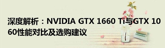 深度解析：NVIDIA GTX 1660 Ti与GTX 1060性能对比及选购建议