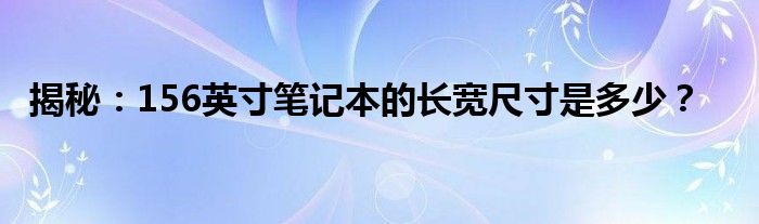 揭秘：156英寸笔记本的长宽尺寸是多少？