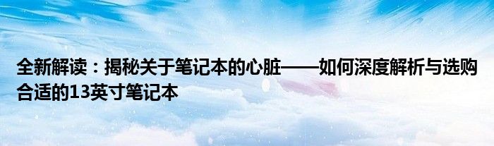 全新解读：揭秘关于笔记本的心脏——如何深度解析与选购合适的13英寸笔记本