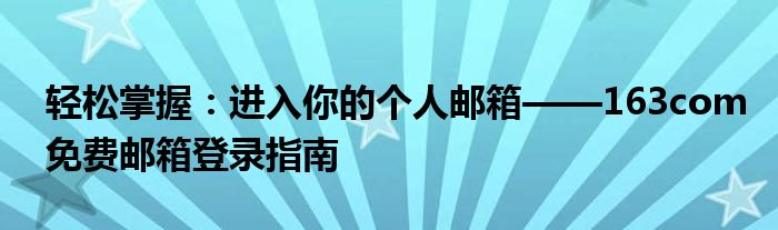 轻松掌握：进入你的个人邮箱——163com免费邮箱登录指南