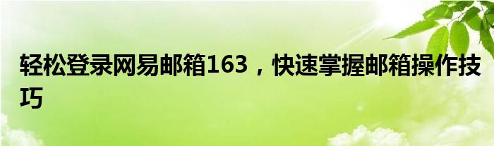 轻松登录网易邮箱163，快速掌握邮箱操作技巧