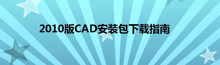 2010版CAD安装包下载指南