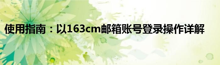 使用指南：以163cm邮箱账号登录操作详解