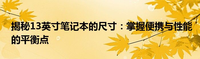 揭秘13英寸笔记本的尺寸：掌握便携与性能的平衡点