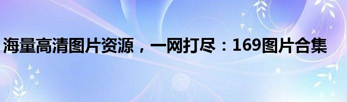 海量高清图片资源，一网打尽：169图片合集