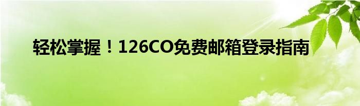 轻松掌握！126CO免费邮箱登录指南