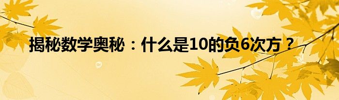 揭秘数学奥秘：什么是10的负6次方？