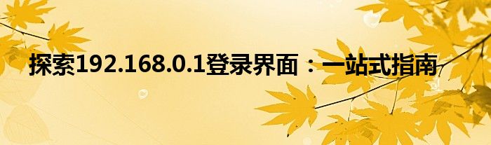 探索192.168.0.1登录界面：一站式指南